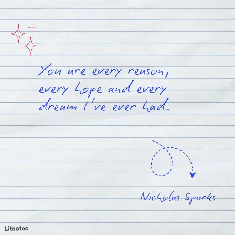 You are every reason, every hope and every dream I've ever had.